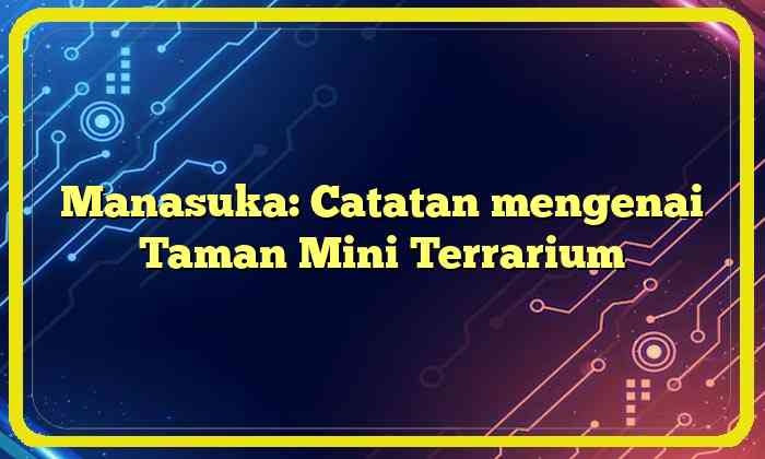 Manasuka: Catatan mengenai Taman Mini Terrarium