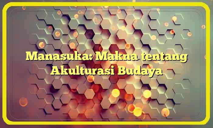 Manasuka: Makna tentang Akulturasi Budaya