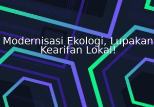 modernisasi ekologi, lupakan kearifan lokal!